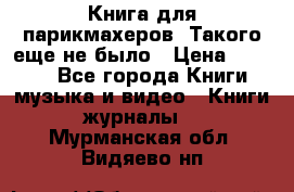 Книга для парикмахеров! Такого еще не было › Цена ­ 1 500 - Все города Книги, музыка и видео » Книги, журналы   . Мурманская обл.,Видяево нп